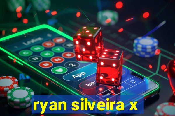 ryan silveira x